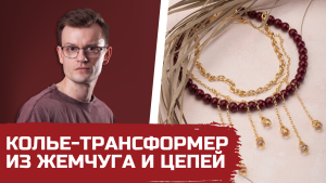 Мастер-класс: Колье-трансформер из жемчуга и цепей с подвесками-каплями и часовым замком